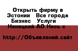 Открыть фирму в Эстонии - Все города Бизнес » Услуги   . Ненецкий АО,Несь с.